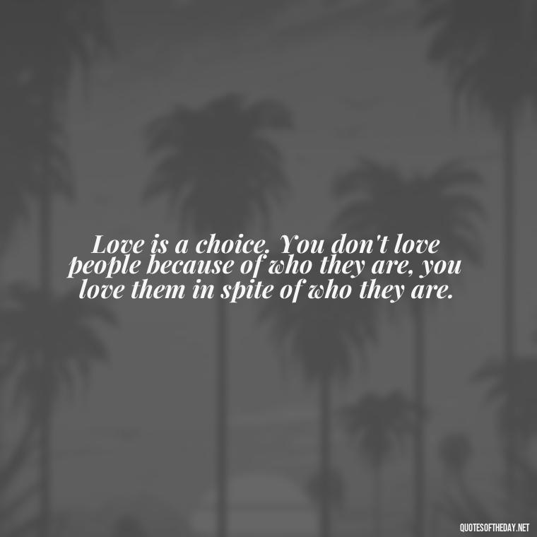 Love is a choice. You don't love people because of who they are, you love them in spite of who they are. - Love Quotes By Authors