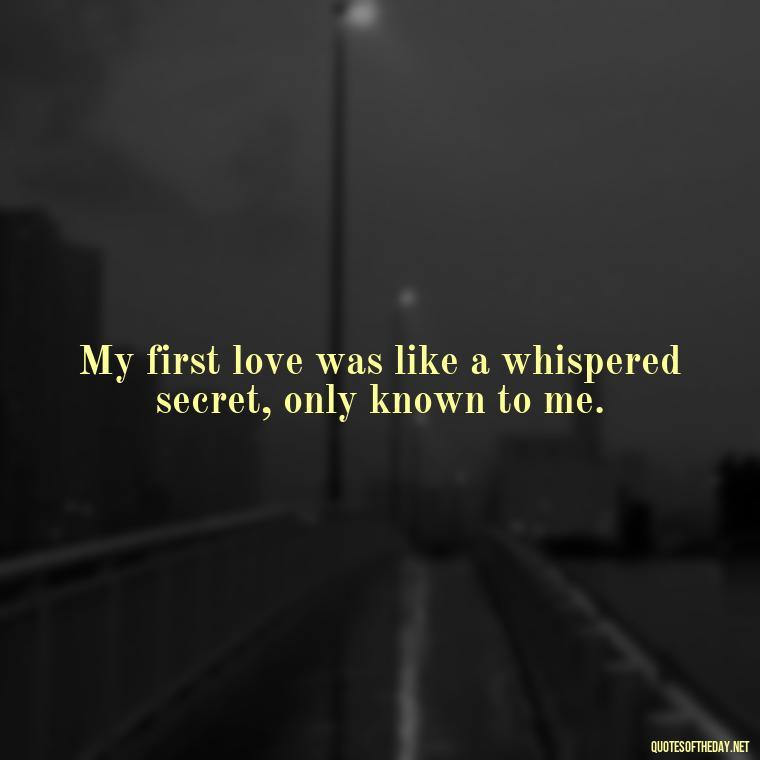 My first love was like a whispered secret, only known to me. - My First Love Quotes