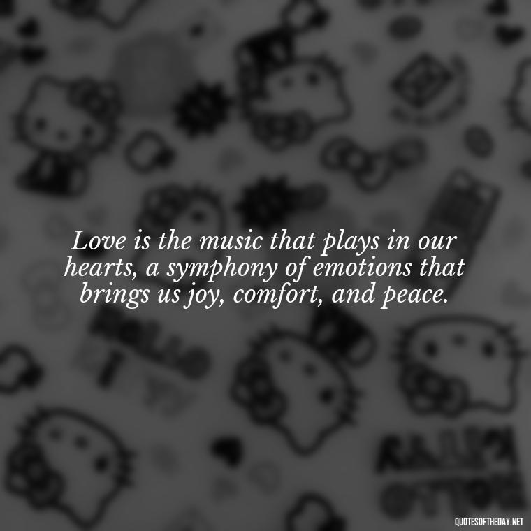 Love is the music that plays in our hearts, a symphony of emotions that brings us joy, comfort, and peace. - Quotes About Love Goodreads