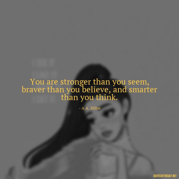 You are stronger than you seem, braver than you believe, and smarter than you think. - Quote Saying Goodbye Someone You Love