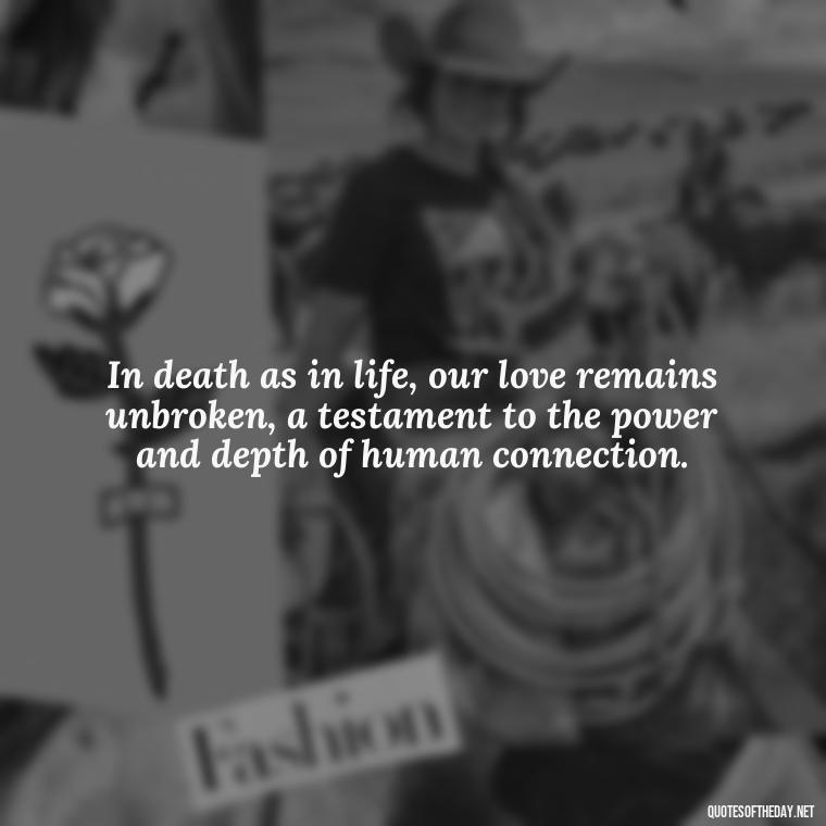 In death as in life, our love remains unbroken, a testament to the power and depth of human connection. - Quotes About Dead Love