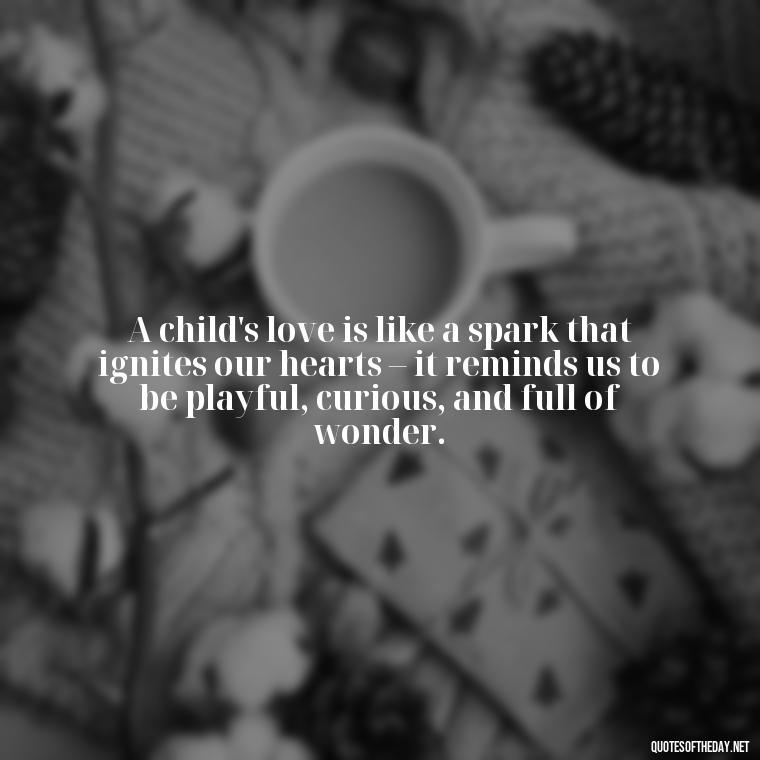 A child's love is like a spark that ignites our hearts – it reminds us to be playful, curious, and full of wonder. - Quotes About Children Love