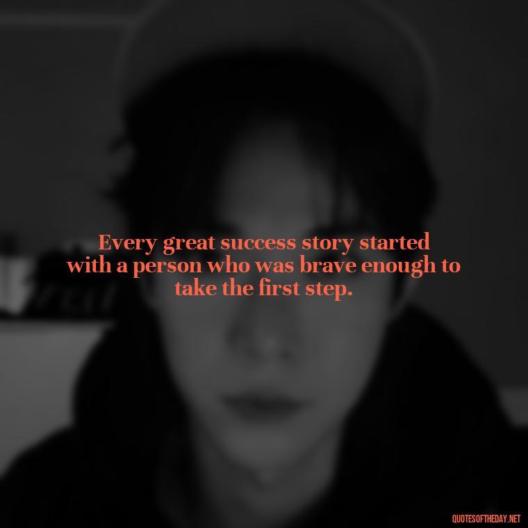 Every great success story started with a person who was brave enough to take the first step. - Confidence Short Quotes