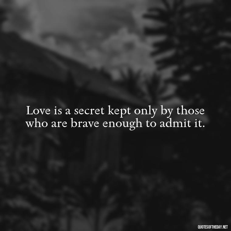 Love is a secret kept only by those who are brave enough to admit it. - Quotes For Hidden Love