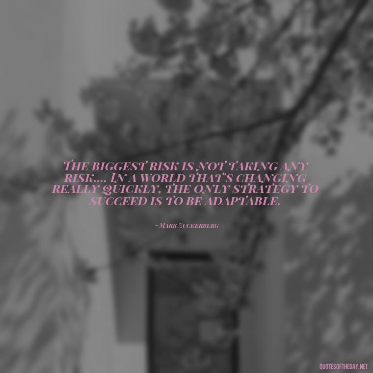 The biggest risk is not taking any risk.... In a world that's changing really quickly, the only strategy to succeed is to be adaptable. - Short Coach Quotes