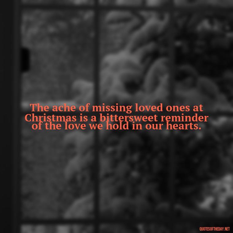 The ache of missing loved ones at Christmas is a bittersweet reminder of the love we hold in our hearts. - Missing Loved Ones At Christmas Quotes