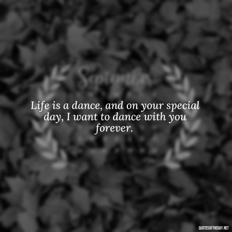 Life is a dance, and on your special day, I want to dance with you forever. - Short Birthday Quotes For Husband