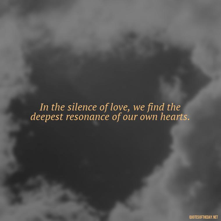 In the silence of love, we find the deepest resonance of our own hearts. - New Quotes About Love