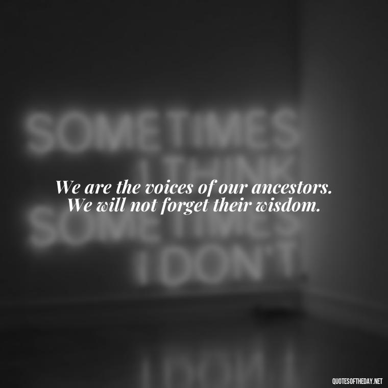 We are the voices of our ancestors. We will not forget their wisdom. - Native American Short Quotes