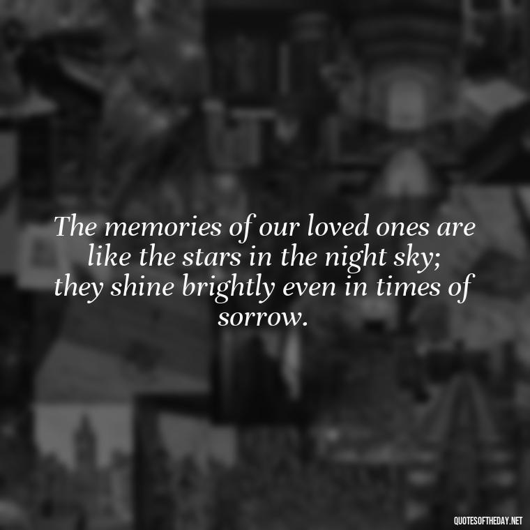 The memories of our loved ones are like the stars in the night sky; they shine brightly even in times of sorrow. - Quotes For Grief Of A Loved One