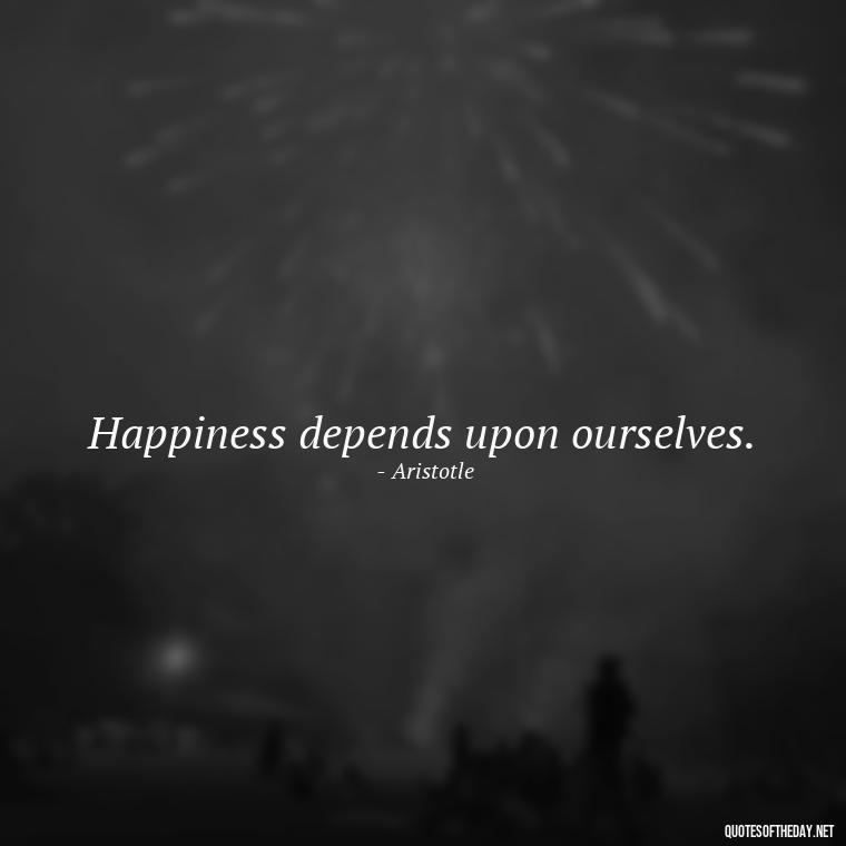 Happiness depends upon ourselves. - Happy Cute Short Quotes