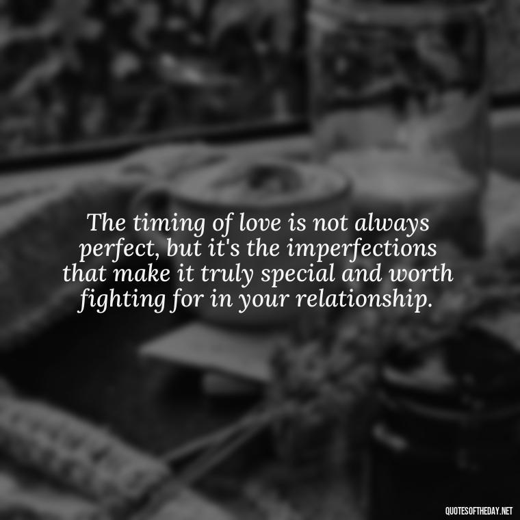 The timing of love is not always perfect, but it's the imperfections that make it truly special and worth fighting for in your relationship. - Quotes About Timing In Love