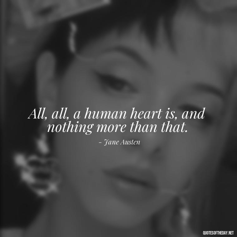 All, all, a human heart is, and nothing more than that. - Love Quotes From Classic Literature