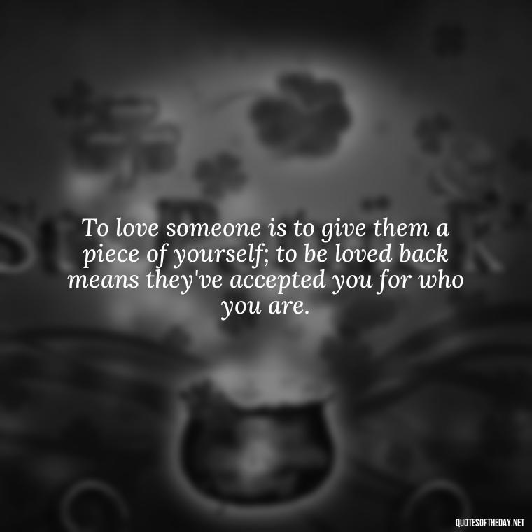 To love someone is to give them a piece of yourself; to be loved back means they've accepted you for who you are. - Quotes About World Love