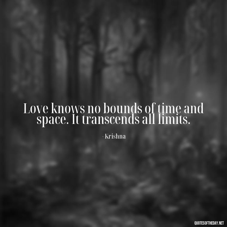 Love knows no bounds of time and space. It transcends all limits. - Love Quotes By Krishna