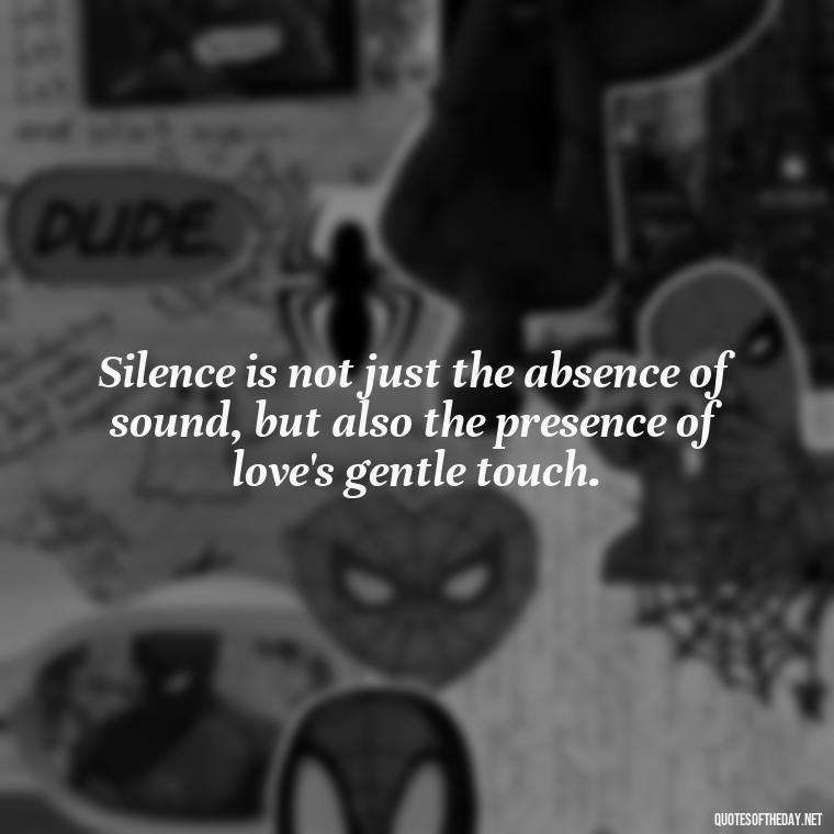 Silence is not just the absence of sound, but also the presence of love's gentle touch. - Quotes About Silence And Love