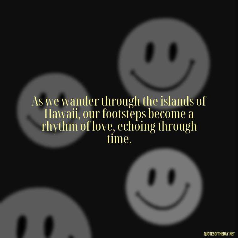 As we wander through the islands of Hawaii, our footsteps become a rhythm of love, echoing through time. - Hawaii Love Quotes