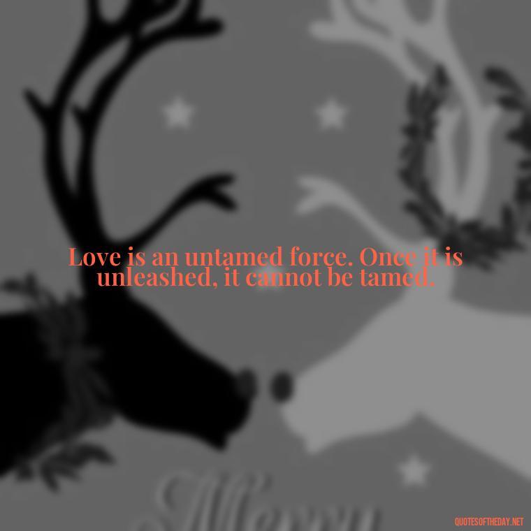 Love is an untamed force. Once it is unleashed, it cannot be tamed. - Love You The Way You Are Quotes