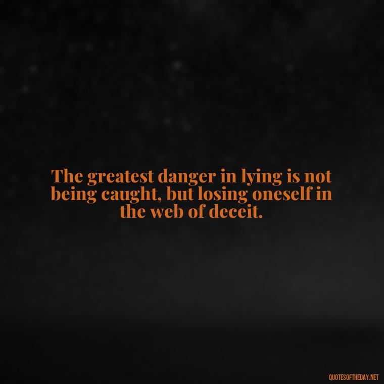 The greatest danger in lying is not being caught, but losing oneself in the web of deceit. - Love Lying Quotes