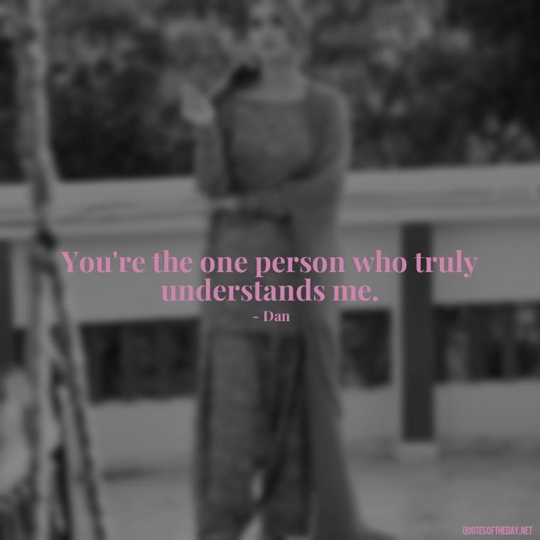 You're the one person who truly understands me. - Love Rosie Quotes Movie