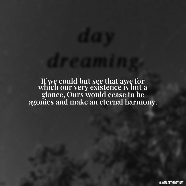 If we could but see that awe for which our very existence is but a glance, Ours would cease to be agonies and make an eternal harmony. - Quotes From Gandhi About Love