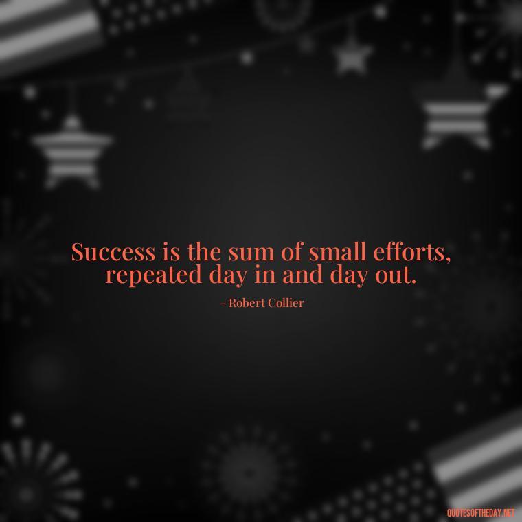 Success is the sum of small efforts, repeated day in and day out. - Meaningful Short Success Quotes