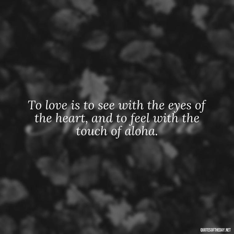 To love is to see with the eyes of the heart, and to feel with the touch of aloha. - Hawaiian Quotes About Love