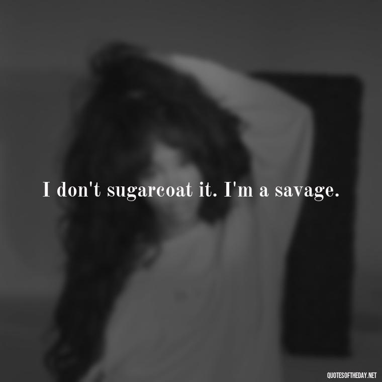 I don't sugarcoat it. I'm a savage. - Deep Savage Quotes Short