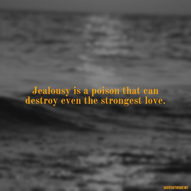 Jealousy is a poison that can destroy even the strongest love. - Jealousy Quotes About Love