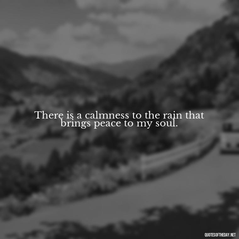 There is a calmness to the rain that brings peace to my soul. - Short Quotes Rain