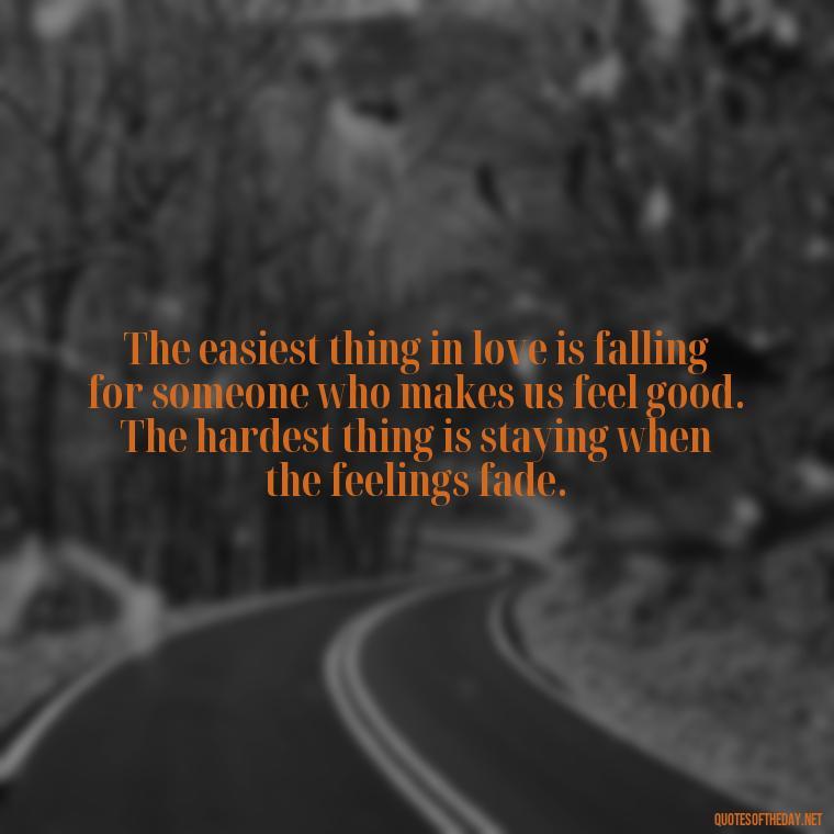 The easiest thing in love is falling for someone who makes us feel good. The hardest thing is staying when the feelings fade. - Love Is Not Easy Quotes