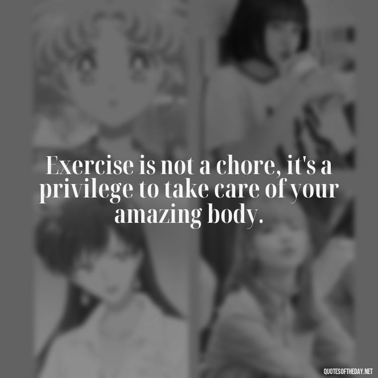 Exercise is not a chore, it's a privilege to take care of your amazing body. - Exercise Quotes Short