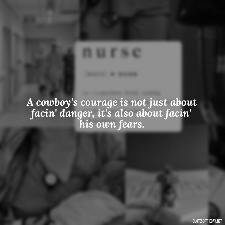 A cowboy's courage is not just about facin' danger, it's also about facin' his own fears. - Short Cowboy Quotes