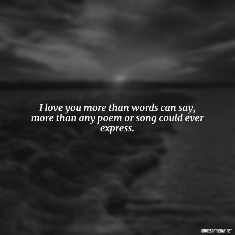 I love you more than words can say, more than any poem or song could ever express. - I Love You To The Moon And Back Quote