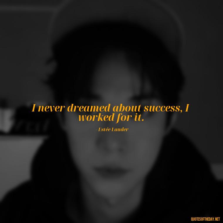 I never dreamed about success, I worked for it. - Short Quotes About Feminism