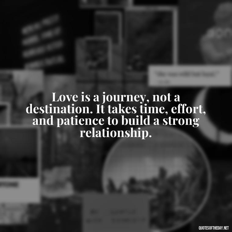 Love is a journey, not a destination. It takes time, effort, and patience to build a strong relationship. - Effort And Love Quotes