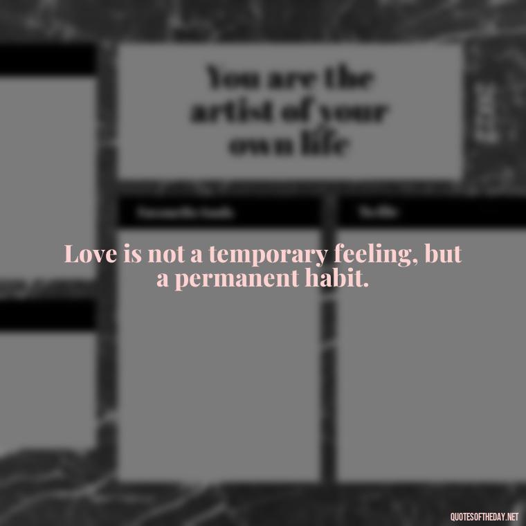 Love is not a temporary feeling, but a permanent habit. - Communication Love Quotes