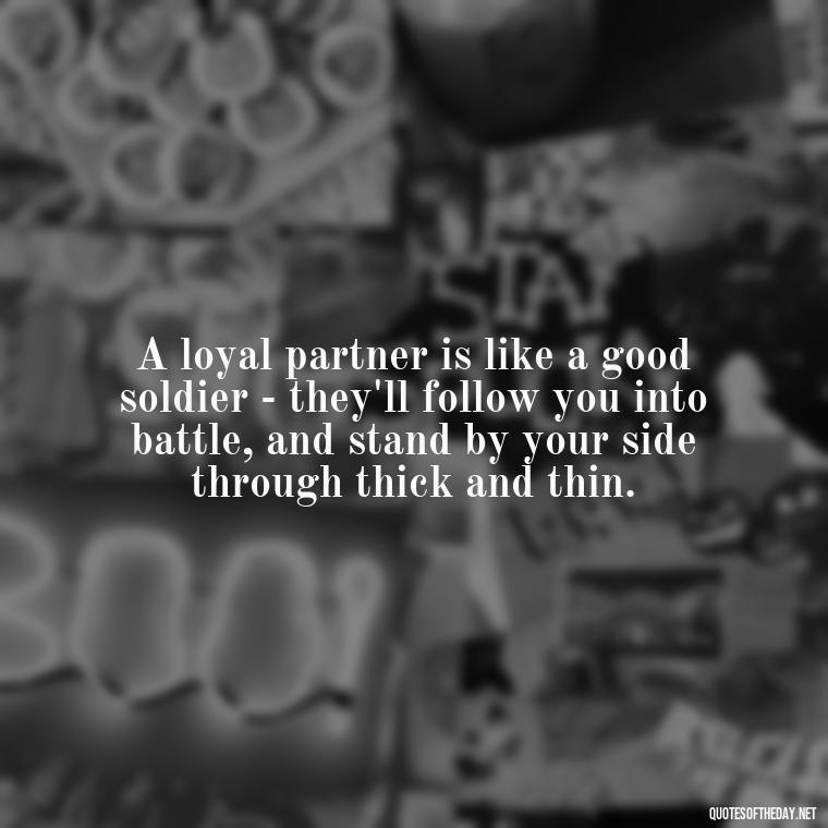 A loyal partner is like a good soldier - they'll follow you into battle, and stand by your side through thick and thin. - Loyalty Gangster Love Quotes