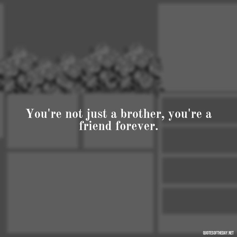 You're not just a brother, you're a friend forever. - I Love You Quotes For Brother