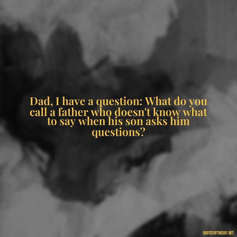 Dad, I have a question: What do you call a father who doesn't know what to say when his son asks him questions? - Short Dead Dad Quotes