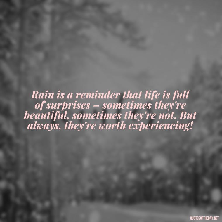 Rain is a reminder that life is full of surprises – sometimes they're beautiful, sometimes they're not. But always, they're worth experiencing! - Short Quotes Rain