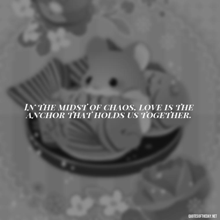 In the midst of chaos, love is the anchor that holds us together. - Love Is Us Quotes