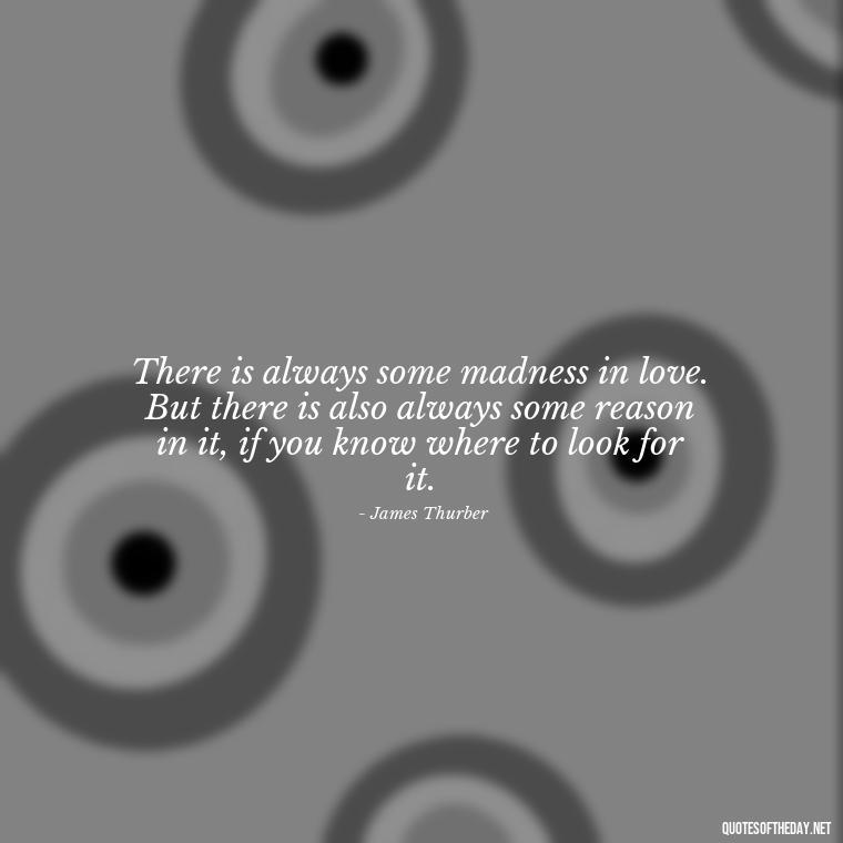 There is always some madness in love. But there is also always some reason in it, if you know where to look for it. - Quotes For My Daughter On Love