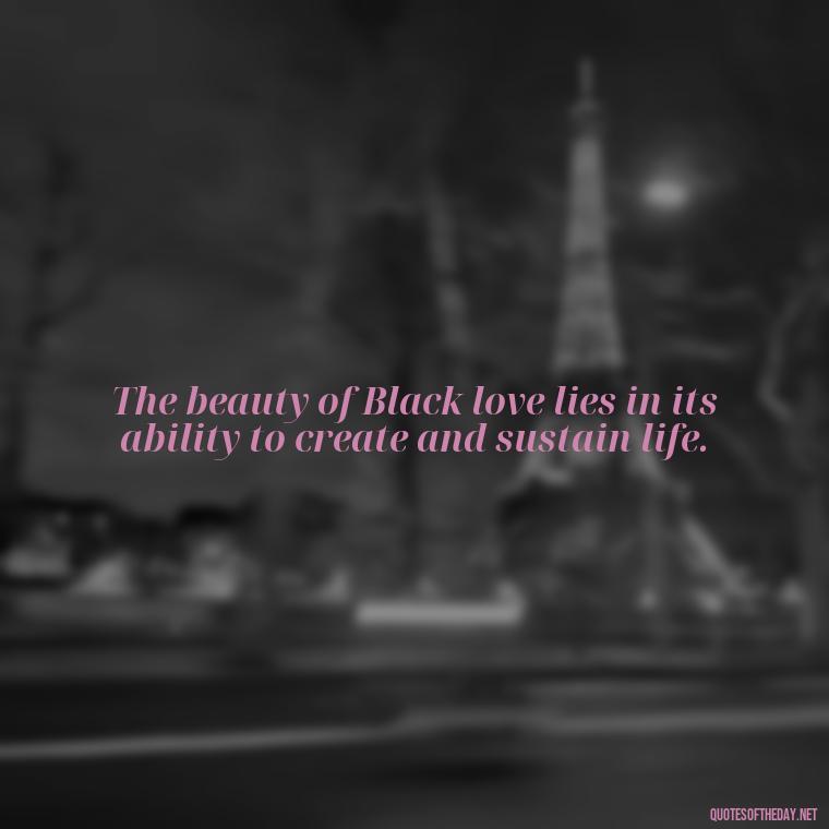 The beauty of Black love lies in its ability to create and sustain life. - Black Love Quotes Images