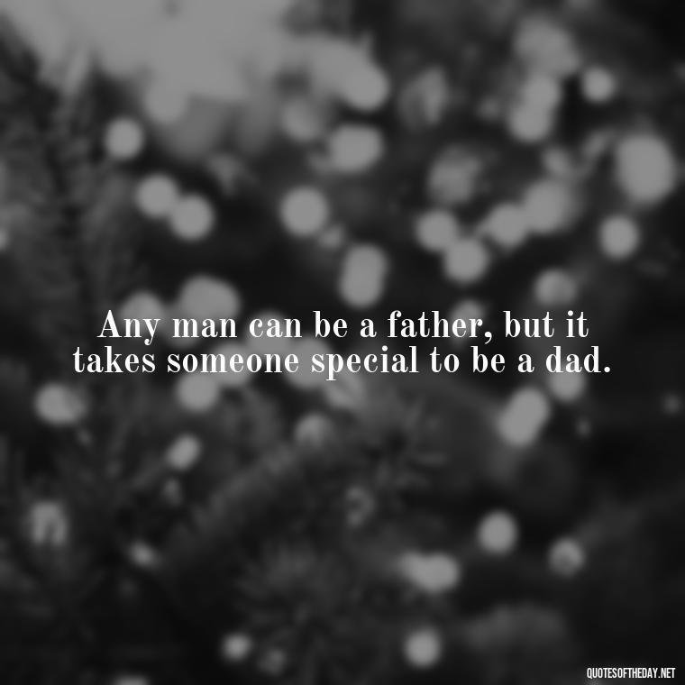 Any man can be a father, but it takes someone special to be a dad. - Short Quotes For Father