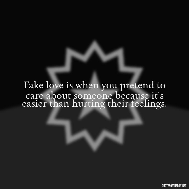 Fake love is when you pretend to care about someone because it's easier than hurting their feelings. - Betrayal Fake Love Quotes