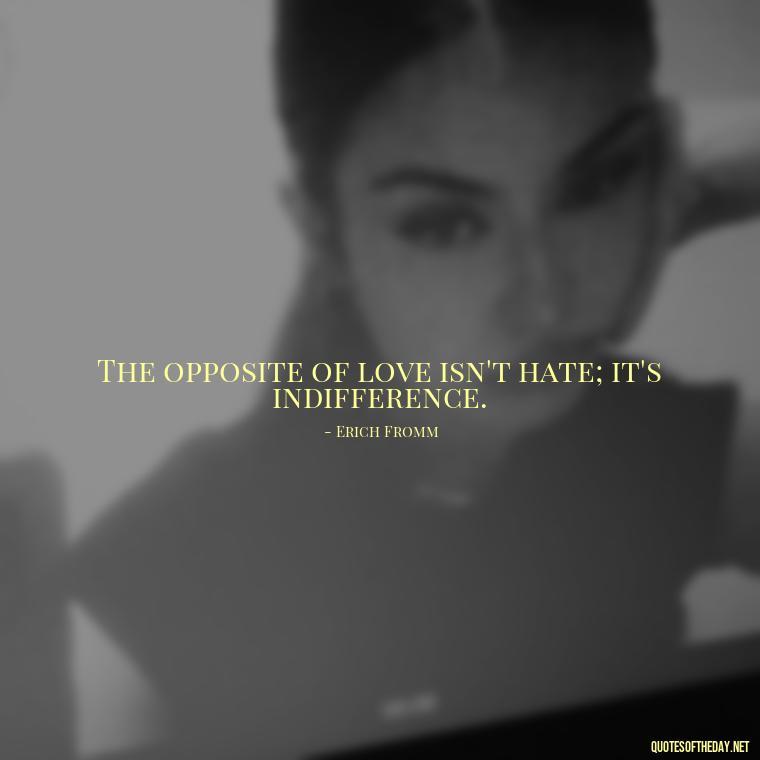 The opposite of love isn't hate; it's indifference. - Love And Work Quotes