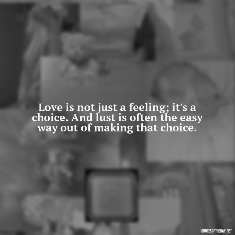 Love is not just a feeling; it's a choice. And lust is often the easy way out of making that choice. - Love Is Lust Quotes