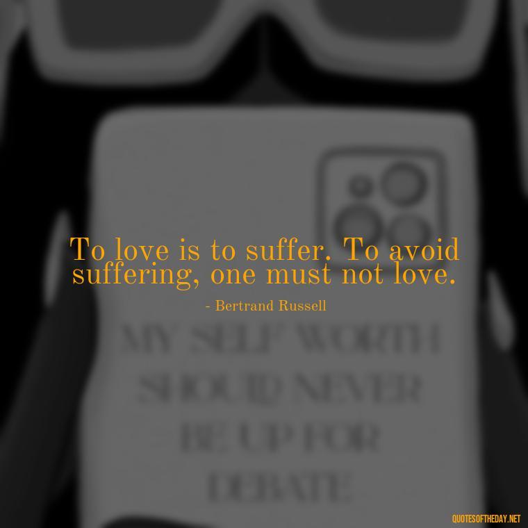 To love is to suffer. To avoid suffering, one must not love. - Deutsch Love Quotes