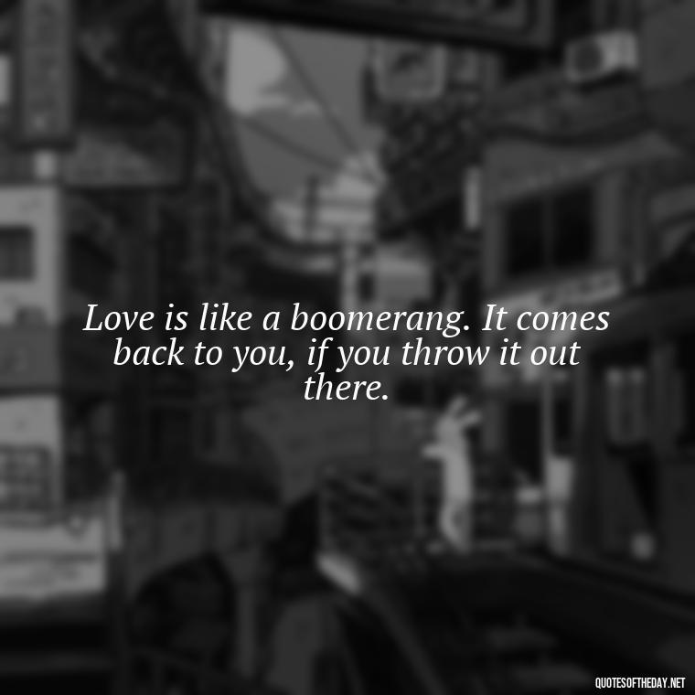 Love is like a boomerang. It comes back to you, if you throw it out there. - Quotes About Magical Love